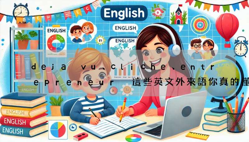 deja vu、cliche、entrepreneur 這些英文外來語你真的懂嗎?